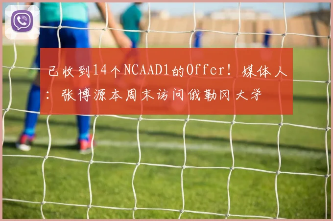 已收到14个NCAAD1的Offer！媒体人：张博源本周末访问俄勒冈大学