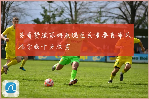 芬奇赞道苏姆表现至关重要直率风格令我十分欣赏