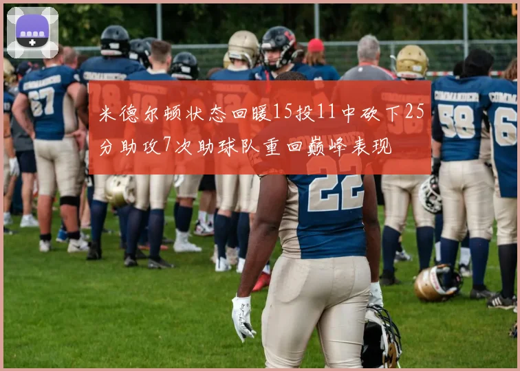 米德尔顿状态回暖15投11中砍下25分助攻7次助球队重回巅峰表现