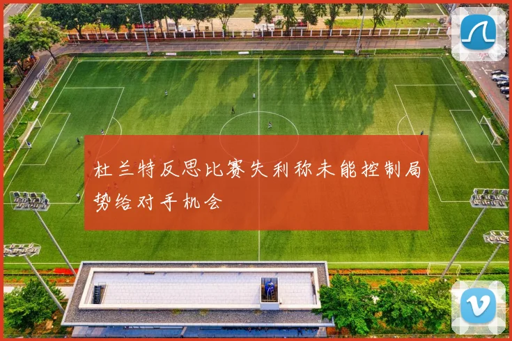 杜兰特反思比赛失利称未能控制局势给对手机会