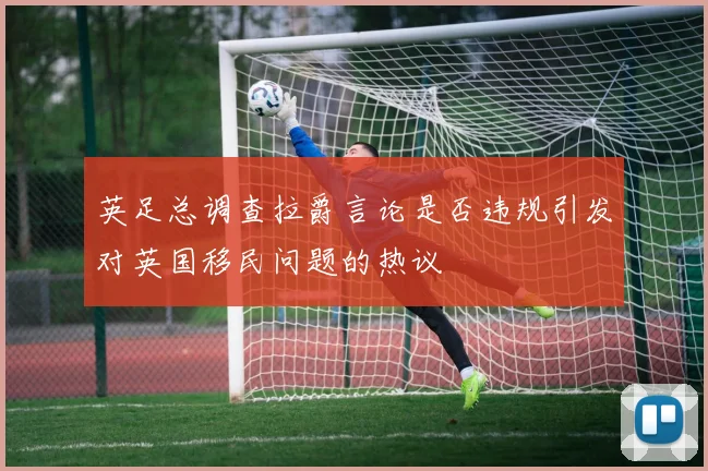 英足总调查拉爵言论是否违规引发对英国移民问题的热议