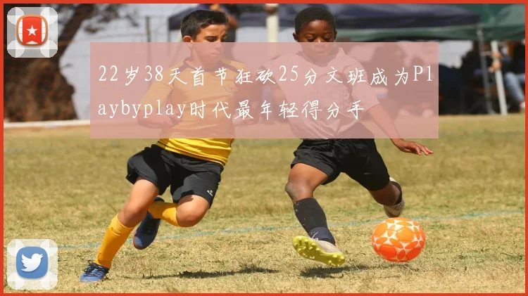 22岁38天首节狂砍25分文班成为Playbyplay时代最年轻得分手