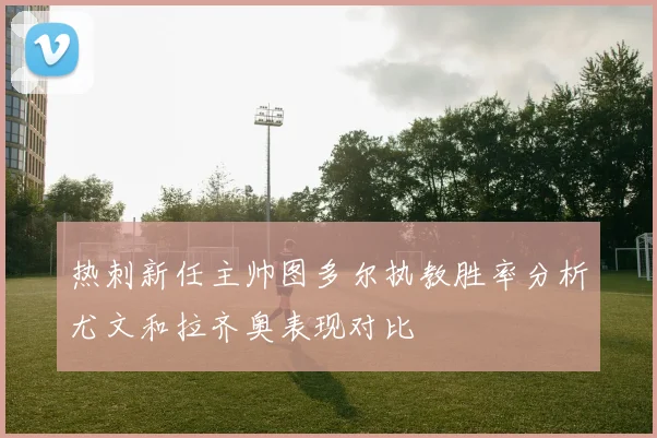 热刺新任主帅图多尔执教胜率分析尤文和拉齐奥表现对比