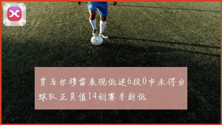 贾马尔穆雷表现低迷6投0中未得分球队正负值14创赛季新低