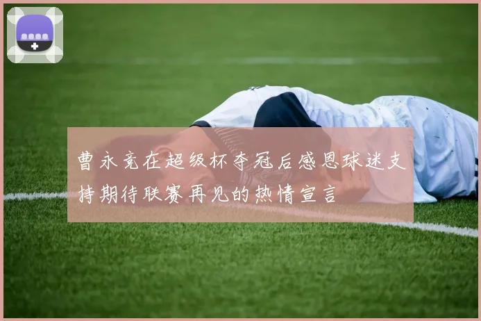 曹永竞在超级杯夺冠后感恩球迷支持期待联赛再见的热情宣言
