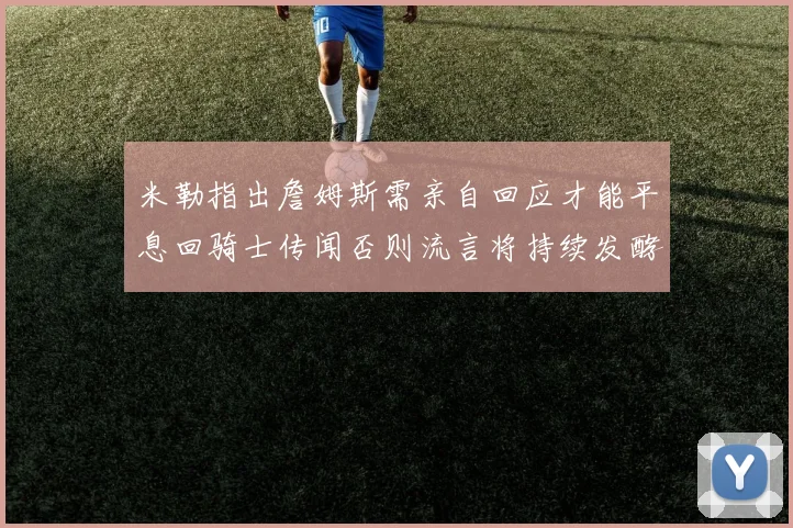 米勒指出詹姆斯需亲自回应才能平息回骑士传闻否则流言将持续发酵