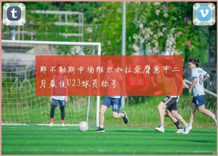 那不勒斯中场维尔加拉荣膺意甲二月最佳U23球员称号